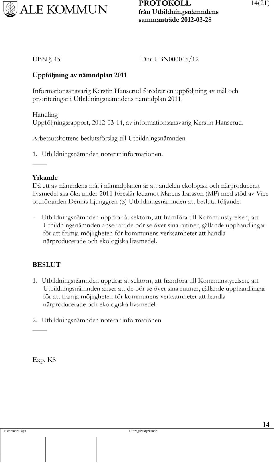 Yrkande Då ett av nämndens mål i nämndplanen är att andelen ekologisk och närproducerat livsmedel ska öka under 2011 föreslår ledamot Marcus Larsson (MP) med stöd av Vice ordföranden Dennis Ljunggren