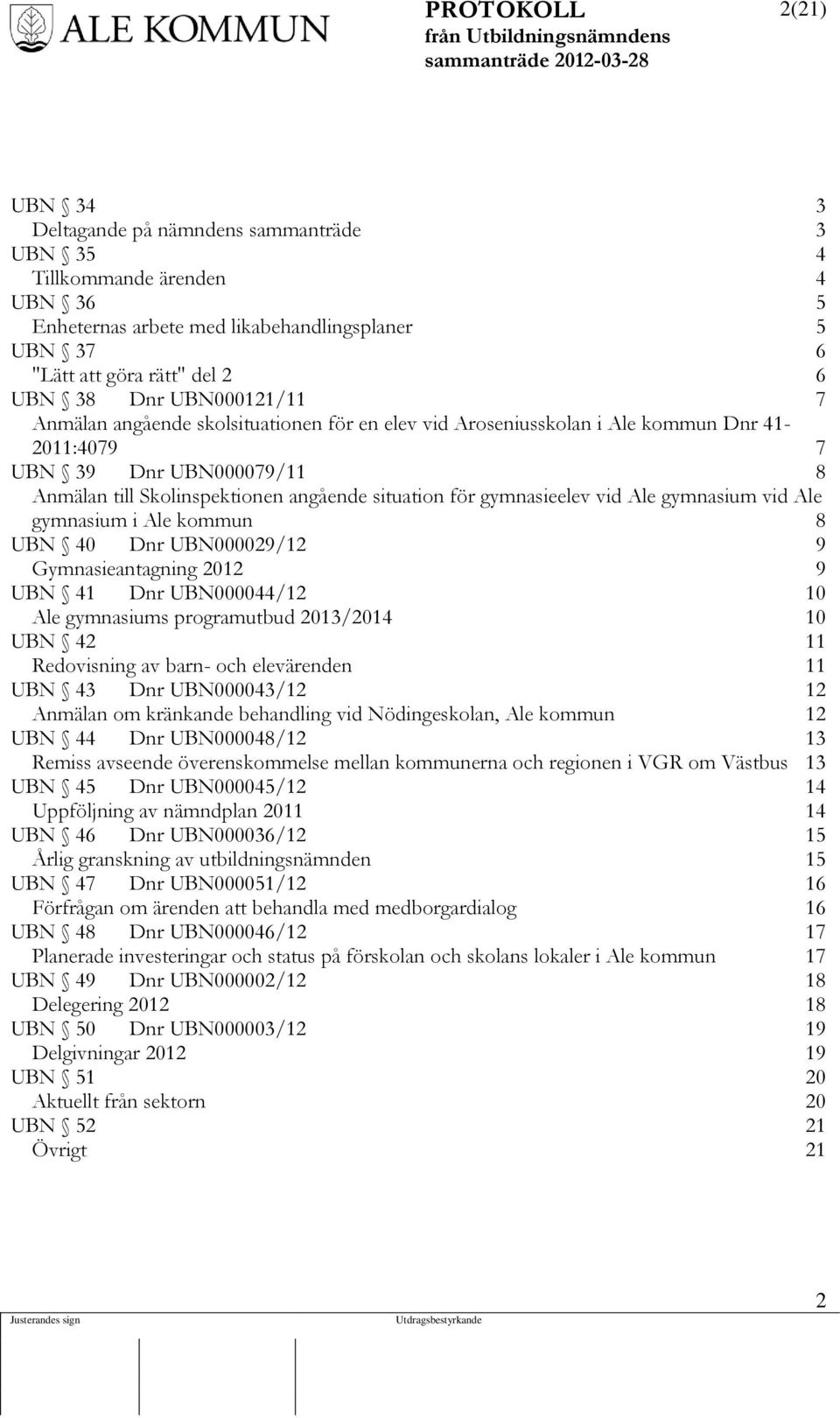 gymnasieelev vid Ale gymnasium vid Ale gymnasium i Ale kommun 8 UBN 40 Dnr UBN000029/12 9 Gymnasieantagning 2012 9 UBN 41 Dnr UBN000044/12 10 Ale gymnasiums programutbud 2013/2014 10 UBN 42 11