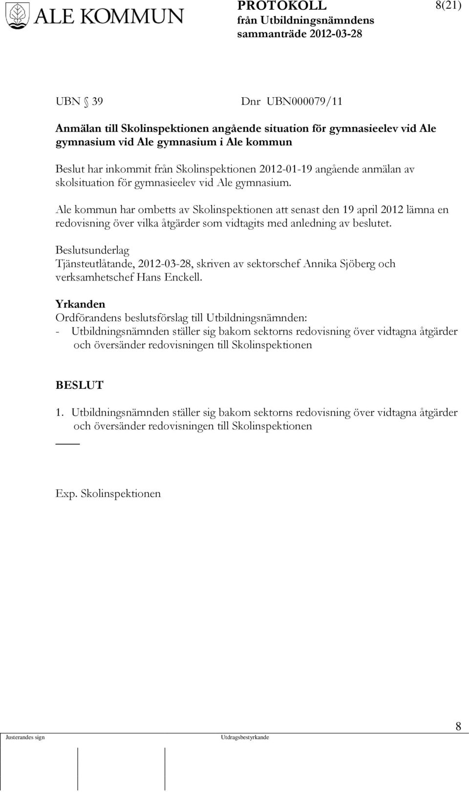 Ale kommun har ombetts av Skolinspektionen att senast den 19 april 2012 lämna en redovisning över vilka åtgärder som vidtagits med anledning av beslutet.