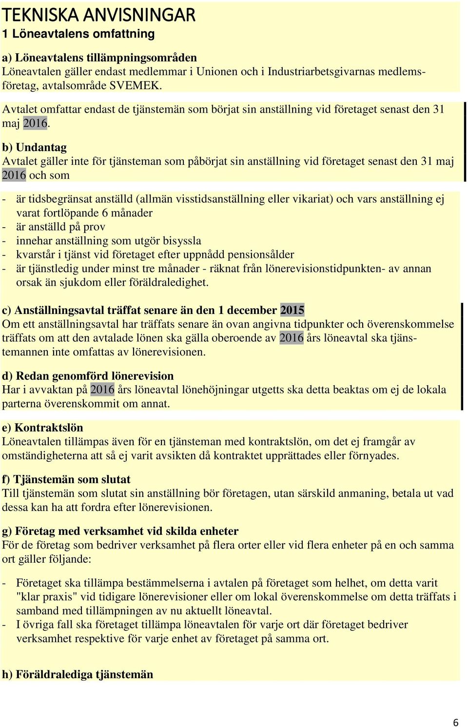 b) Undantag Avtalet gäller inte för tjänsteman som påbörjat sin anställning vid företaget senast den 31 maj 2016 och som - är tidsbegränsat anställd (allmän visstidsanställning eller vikariat) och