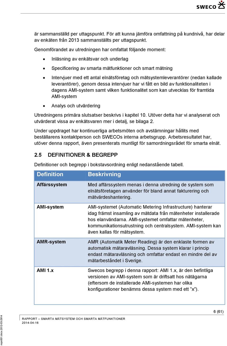 mätsystemleverantörer (nedan kallade leverantörer), genom dessa intervjuer har vi fått en bild av funktionaliteten i dagens AMI-system samt vilken funktionalitet som kan utvecklas för framtida