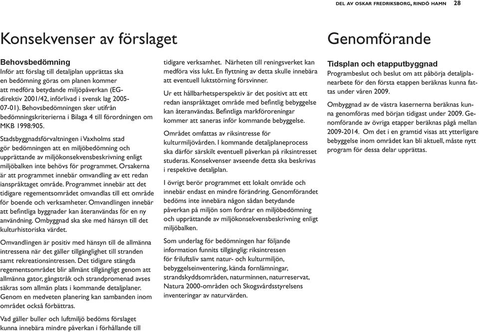 Stadsbyggnadsförvaltningen i Vaxholms stad gör bedömningen att en miljöbedömning och upprättande av miljökonsekvensbeskrivning enligt miljöbalken inte behövs för programmet.