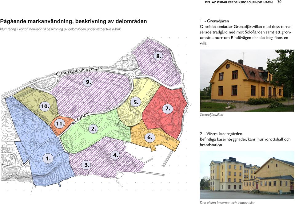 där det idag finns en villa. 8. Oskar Fredriksborgsvägen 9. Grenadjräsvillan 10. 11. Rindövägen 2. 5. 6. 7.