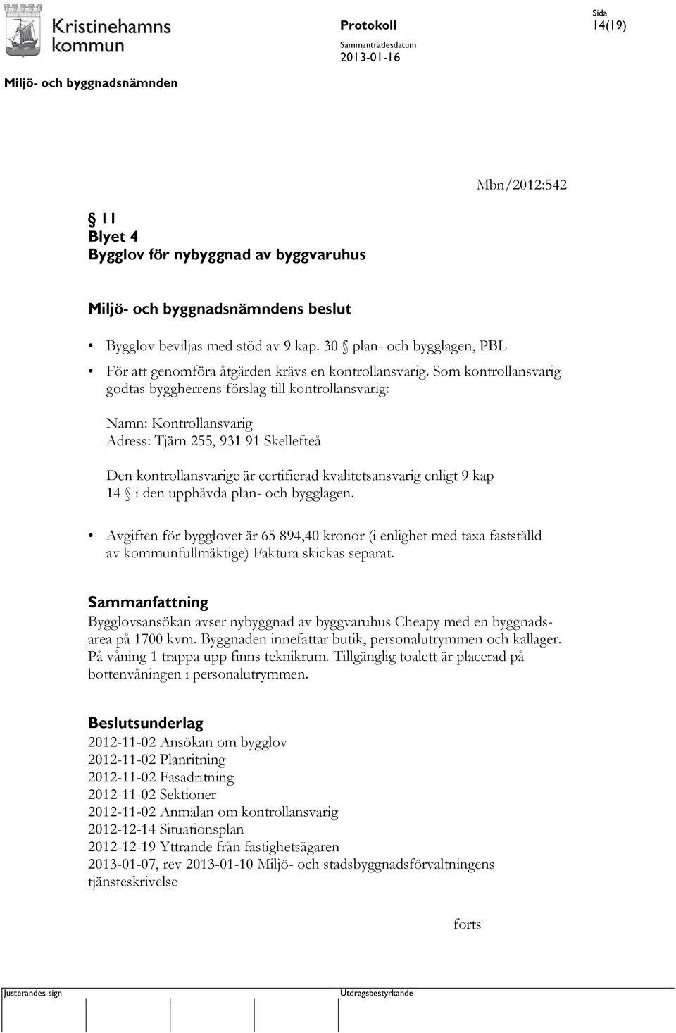 14 i den upphävda plan- och bygglagen. Avgiften för bygglovet är 65 894,40 kronor (i enlighet med taxa fastställd av kommunfullmäktige) Faktura skickas separat.