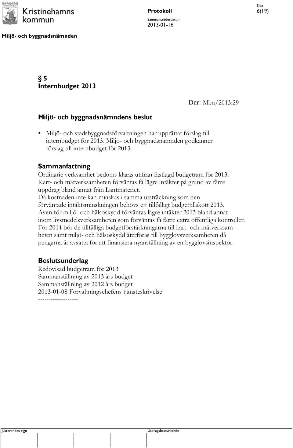 Då kostnaden inte kan minskas i samma utsträckning som den förväntade intäktsminskningen behövs ett tillfälligt budgettillskott 2013.