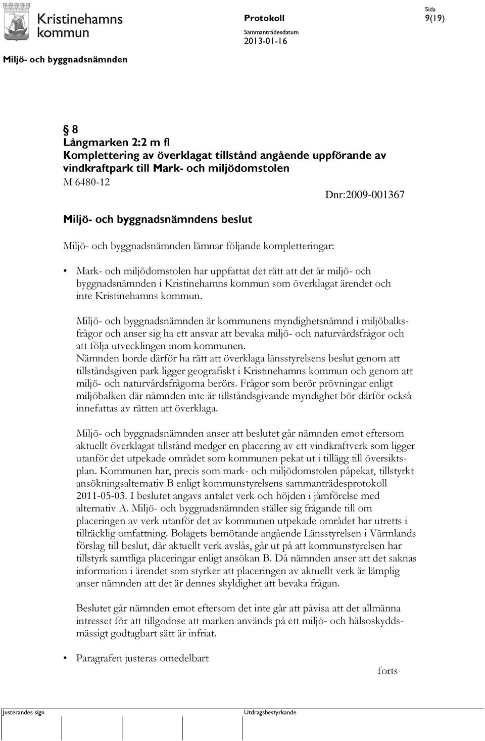 är kommunens myndighetsnämnd i miljöbalksfrågor och anser sig ha ett ansvar att bevaka miljö- och naturvårdsfrågor och att följa utvecklingen inom kommunen.