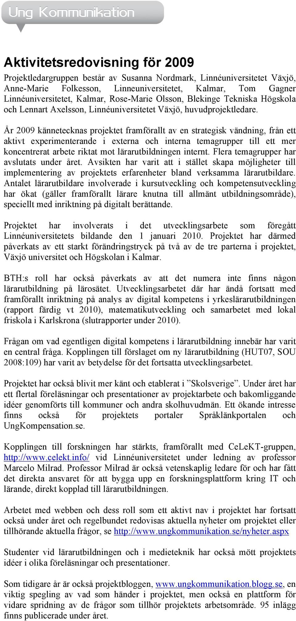 År 2009 kännetecknas projektet framförallt av en strategisk vändning, från ett aktivt experimenterande i externa och interna temagrupper till ett mer koncentrerat arbete riktat mot lärarutbildningen