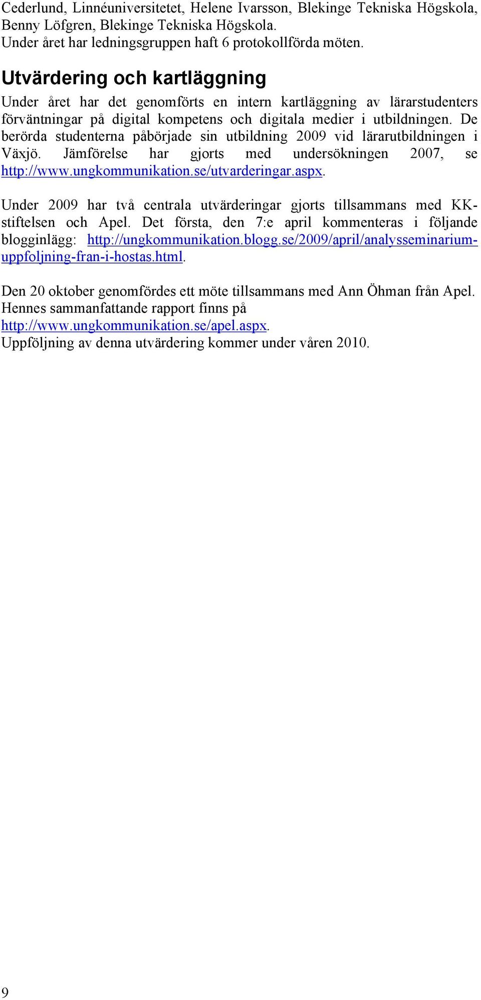 De berörda studenterna påbörjade sin utbildning 2009 vid lärarutbildningen i Växjö. Jämförelse har gjorts med undersökningen 2007, se http://www.ungkommunikation.se/utvarderingar.aspx.