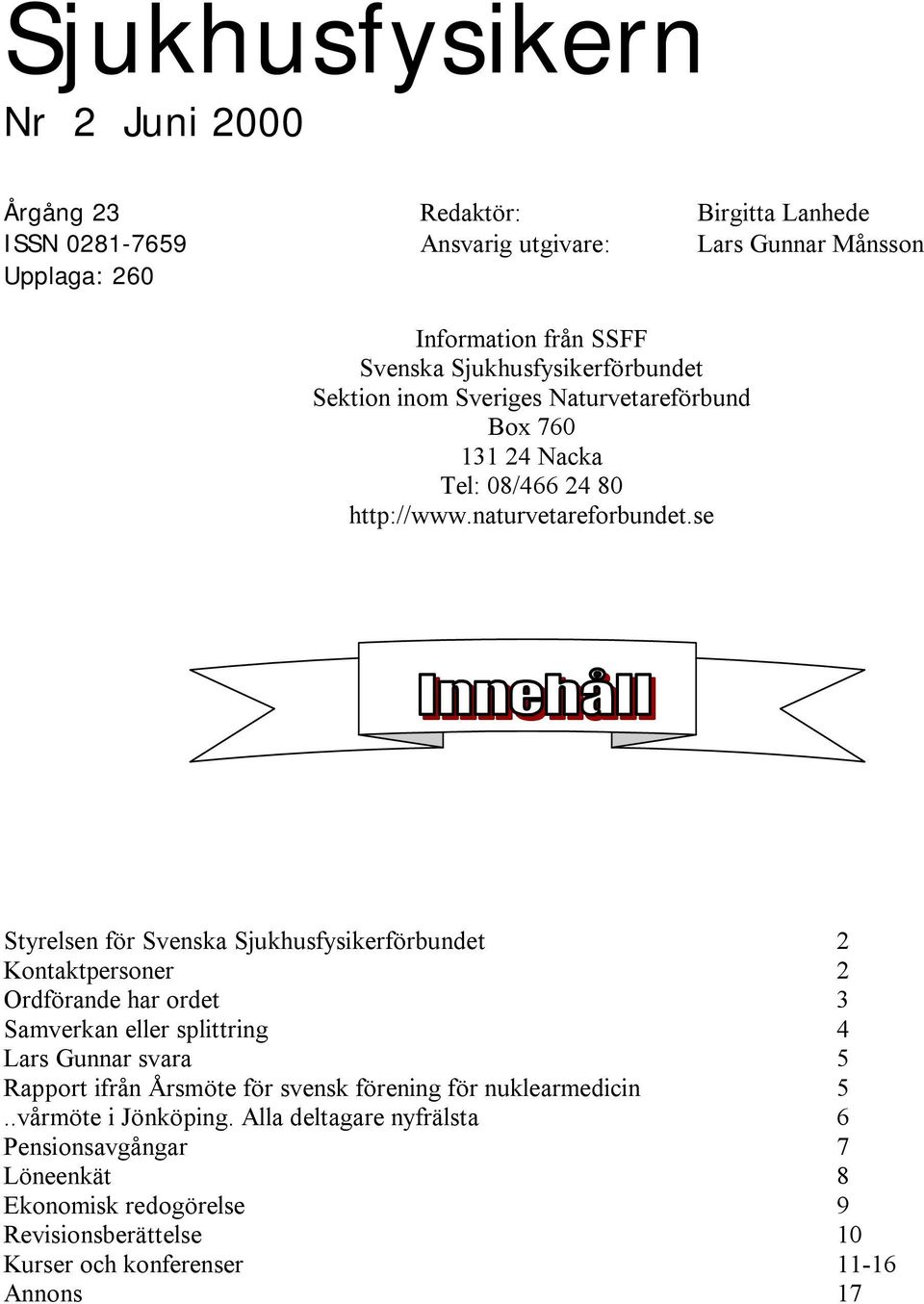 se Styrelsen för Svenska Sjukhusfysikerförbundet 2 Kontaktpersoner 2 Ordförande har ordet 3 Samverkan eller splittring 4 Lars Gunnar svara 5 Rapport ifrån Årsmöte för