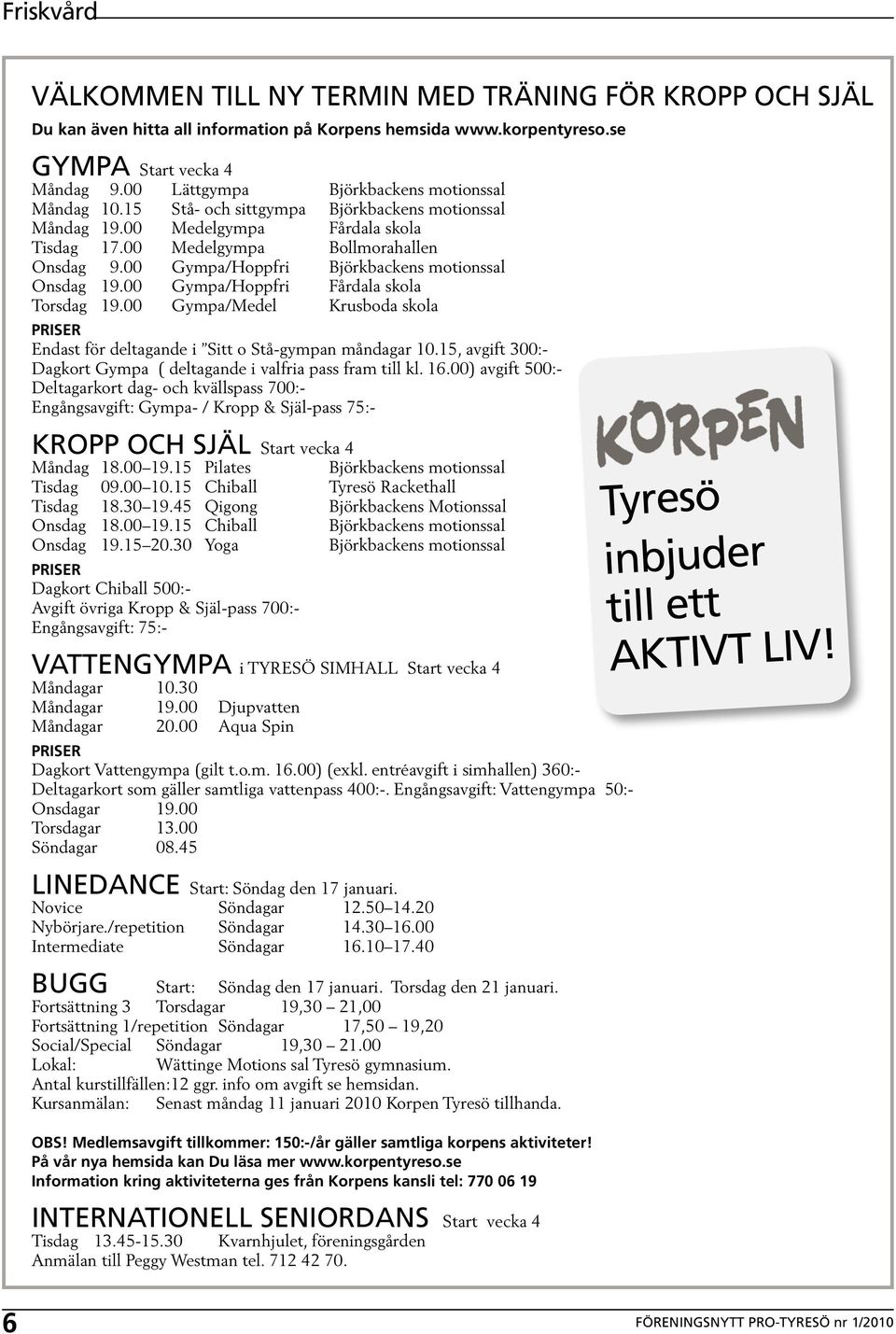 00 Gympa/Hoppfri Björkbackens motionssal Onsdag 19.00 Gympa/Hoppfri Fårdala skola Torsdag 19.00 Gympa/Medel Krusboda skola PRISER Endast för deltagande i Sitt o Stå-gympan måndagar 10.