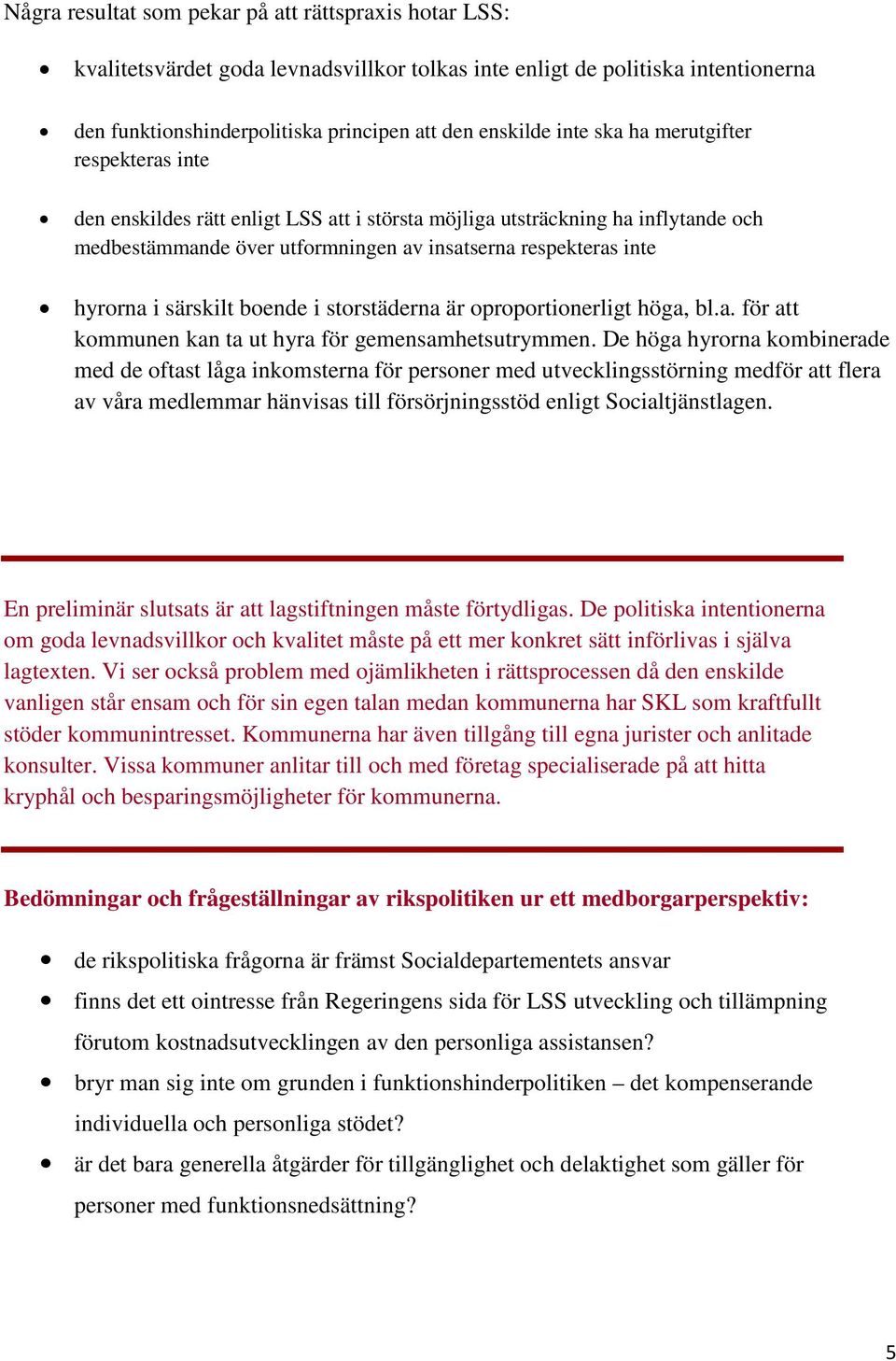 särskilt boende i storstäderna är oproportionerligt höga, bl.a. för att kommunen kan ta ut hyra för gemensamhetsutrymmen.