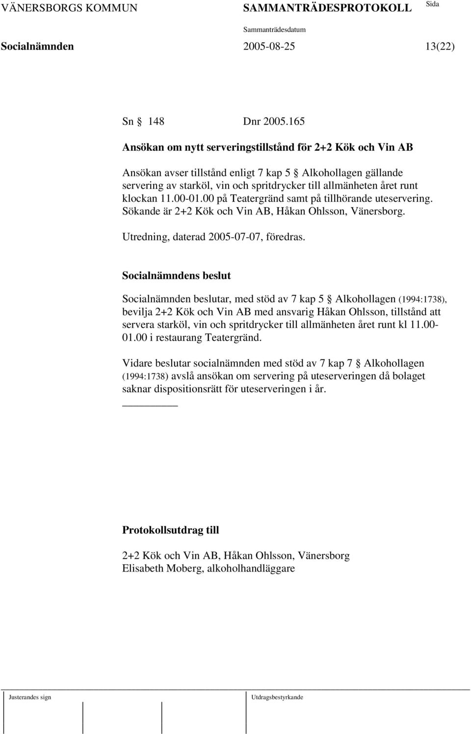 klockan 11.00-01.00 på Teatergränd samt på tillhörande uteservering. Sökande är 2+2 Kök och Vin AB, Håkan Ohlsson, Vänersborg. Utredning, daterad 2005-07-07, föredras.