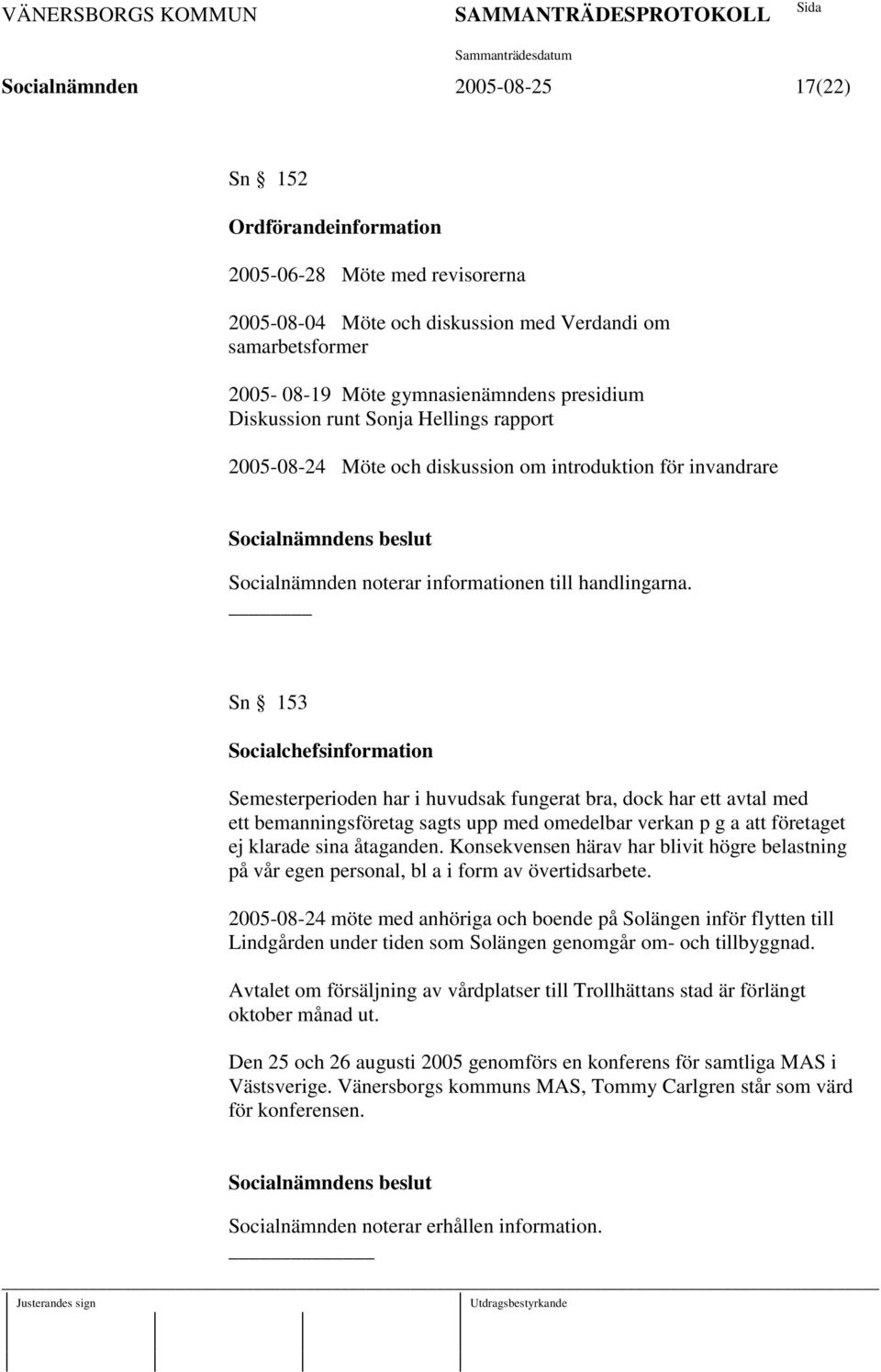 Sn 153 Socialchefsinformation Semesterperioden har i huvudsak fungerat bra, dock har ett avtal med ett bemanningsföretag sagts upp med omedelbar verkan p g a att företaget ej klarade sina åtaganden.