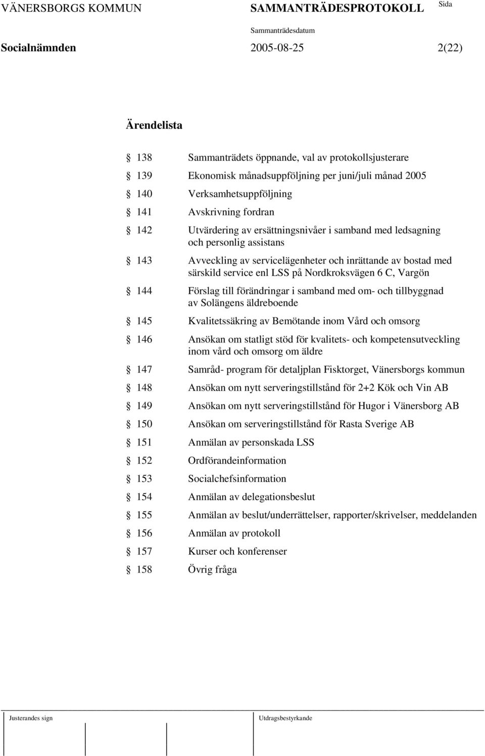 Nordkroksvägen 6 C, Vargön 144 Förslag till förändringar i samband med om- och tillbyggnad av Solängens äldreboende 145 Kvalitetssäkring av Bemötande inom Vård och omsorg 146 Ansökan om statligt stöd