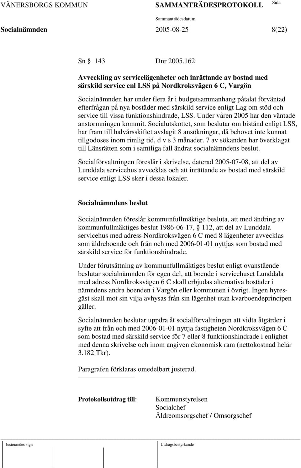 efterfrågan på nya bostäder med särskild service enligt Lag om stöd och service till vissa funktionshindrade, LSS. Under våren 2005 har den väntade anstormningen kommit.