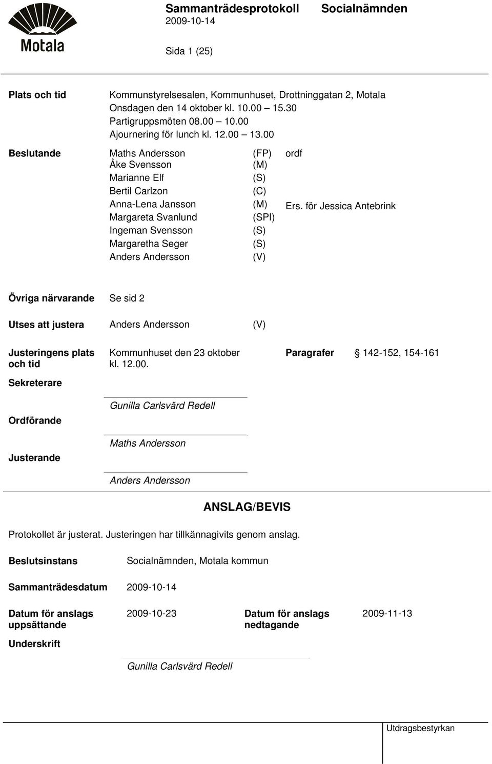 för Jessica Antebrink Margareta Svanlund (SPI) Ingeman Svensson (S) Margaretha Seger (S) Anders Andersson (V) Övriga närvarande Se sid 2 Utses att justera Anders Andersson (V) Justeringens plats och