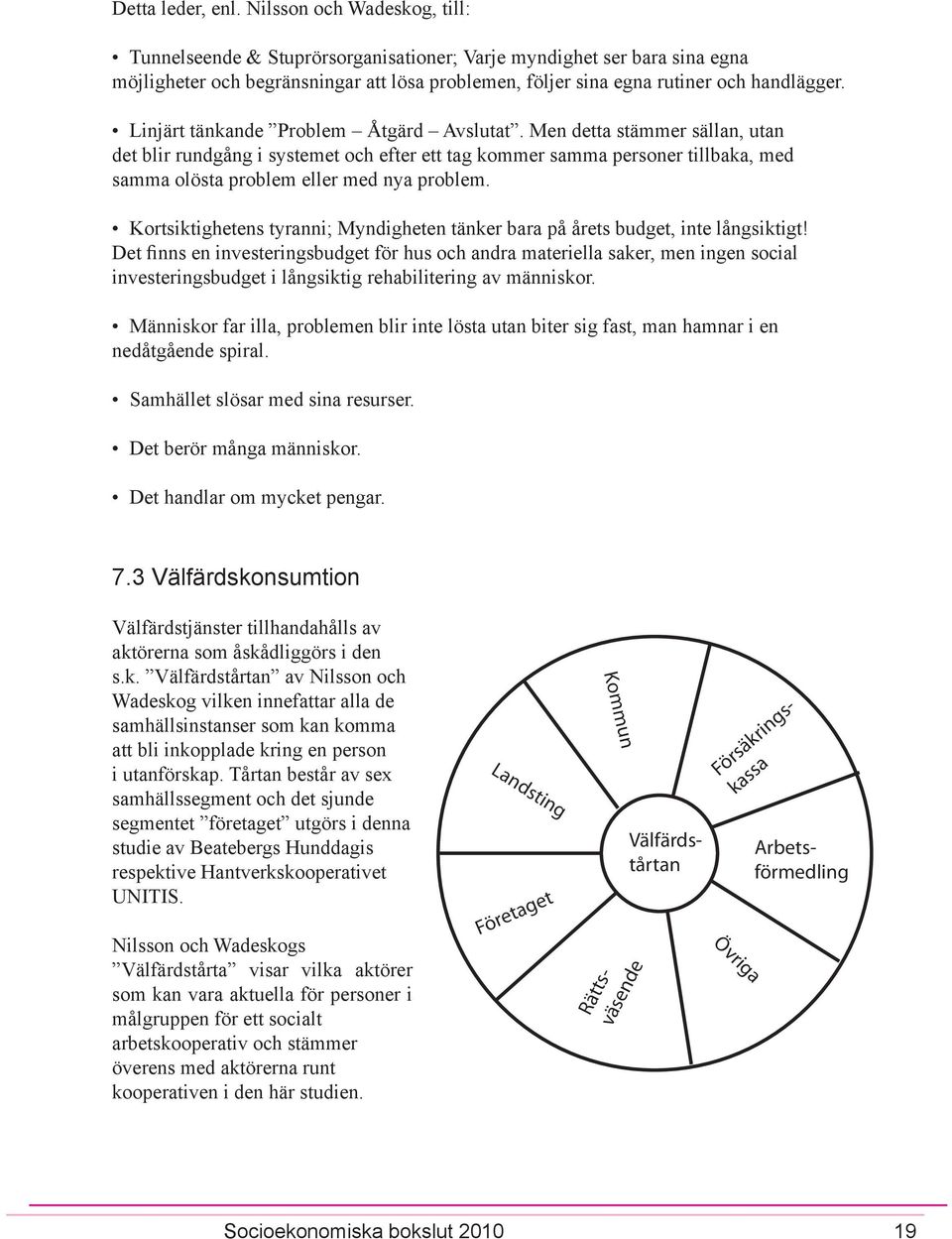 Linjärt tänkande Problem Åtgärd Avslutat. Men detta stämmer sällan, utan det blir rundgång i systemet och efter ett tag kommer samma personer tillbaka, med samma olösta problem eller med nya problem.