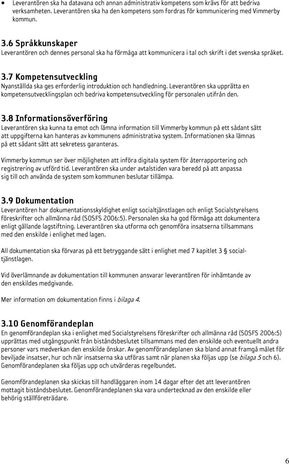 7 Kompetensutveckling Nyanställda ska ges erforderlig introduktion och handledning. Leverantören ska upprätta en kompetensutvecklingsplan och bedriva kompetensutveckling för personalen utifrån den. 3.