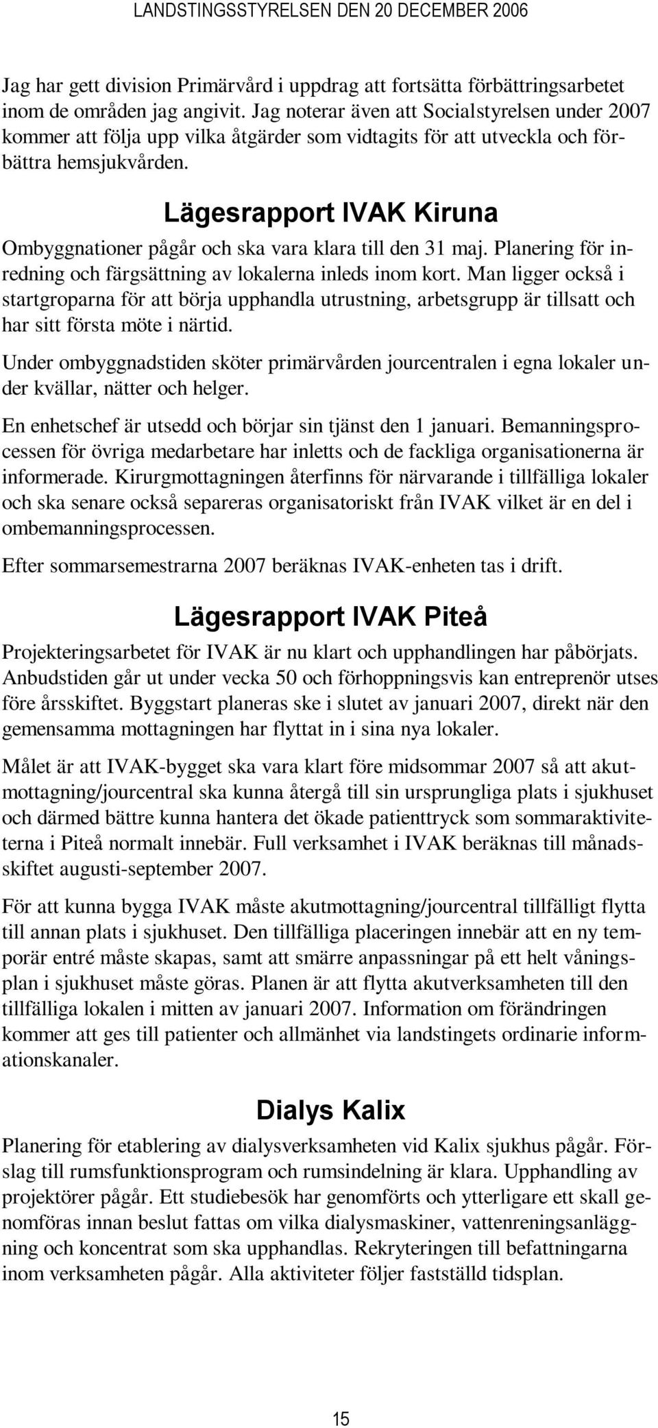 Lägesrapport IVAK Kiruna Ombyggnationer pågår och ska vara klara till den 31 maj. Planering för inredning och färgsättning av lokalerna inleds inom kort.