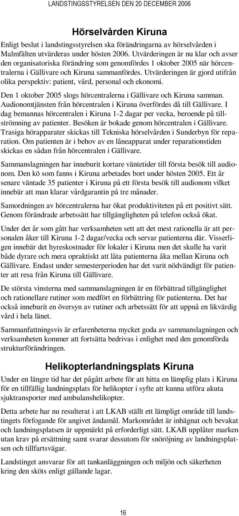 Utvärderingen är gjord utifrån olika perspektiv: patient, vård, personal och ekonomi. Den 1 oktober 2005 slogs hörcentralerna i Gällivare och Kiruna samman.