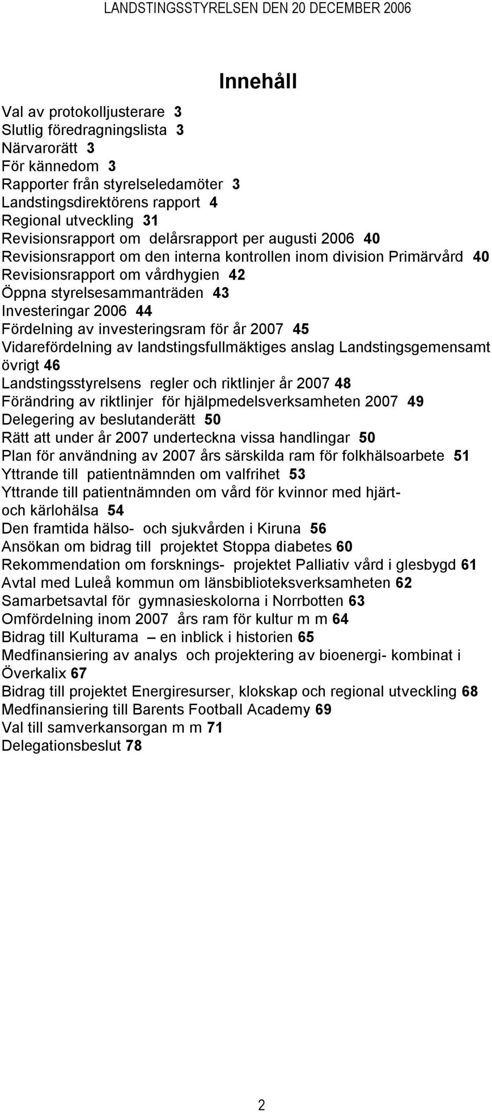 Investeringar 2006 44 Fördelning av investeringsram för år 2007 45 Vidarefördelning av landstingsfullmäktiges anslag Landstingsgemensamt övrigt 46 Landstingsstyrelsens regler och riktlinjer år 2007