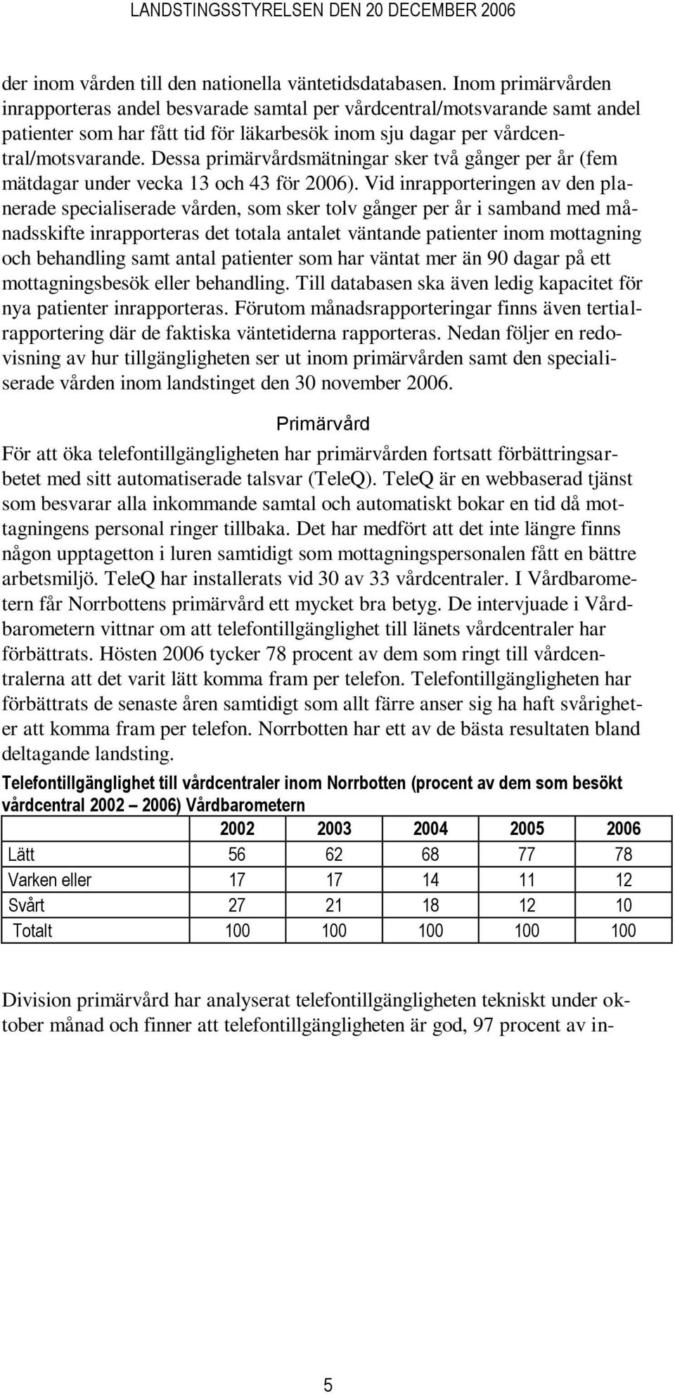 Dessa primärvårdsmätningar sker två gånger per år (fem mätdagar under vecka 13 och 43 för 2006).