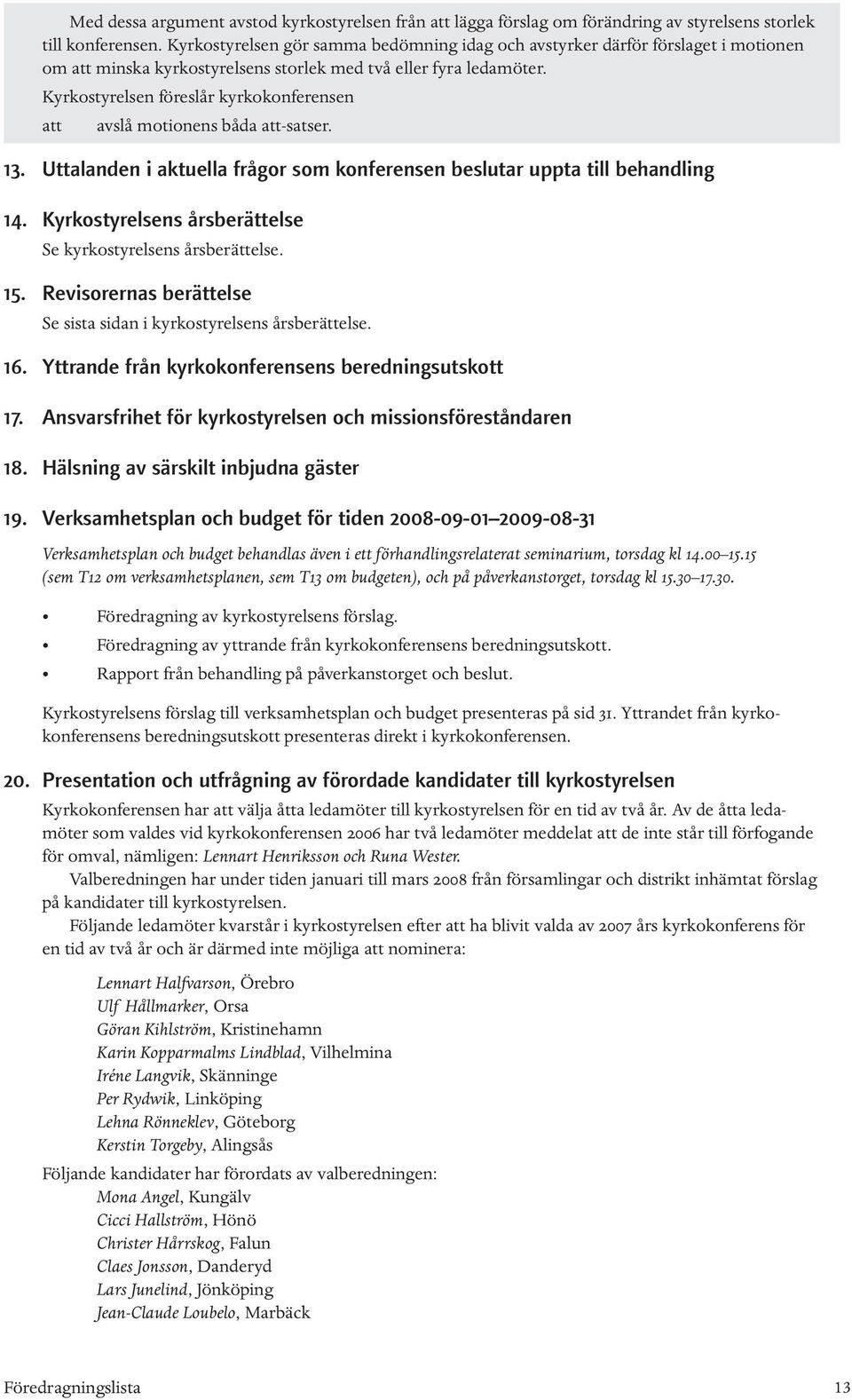 Kyrkostyrelsen föreslår kyrkokonferensen att avslå motionens båda att-satser. 13. Uttalanden i aktuella frågor som konferensen beslutar uppta till behandling 14.