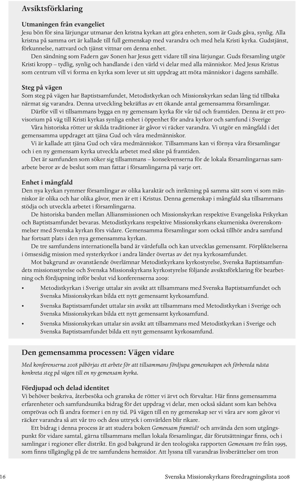 Den sändning som Fadern gav Sonen har Jesus gett vidare till sina lärjungar. Guds församling utgör Kristi kropp tydlig, synlig och handlande i den värld vi delar med alla människor.