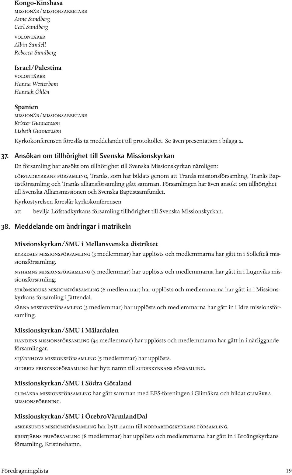 Ansökan om tillhörighet till Svenska Missionskyrkan En församling har ansökt om tillhörighet till Svenska Missionskyrkan nämligen: löfstadkyrkans församling, Tranås, som har bildats genom att Tranås