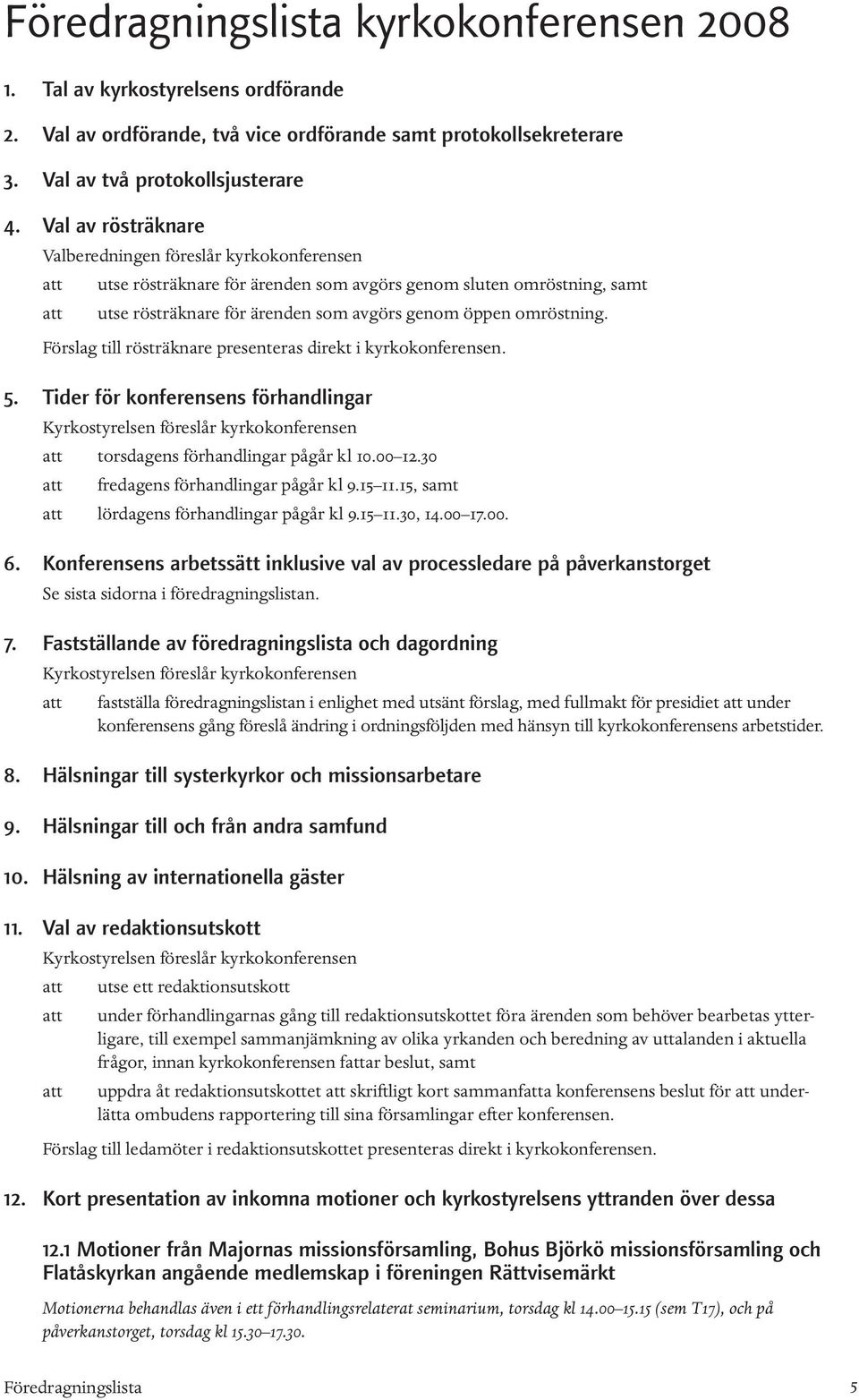 omröstning. Förslag till rösträknare presenteras direkt i kyrkokonferensen. 5. Tider för konferensens förhandlingar Kyrkostyrelsen föreslår kyrkokonferensen att torsdagens förhandlingar pågår kl 10.