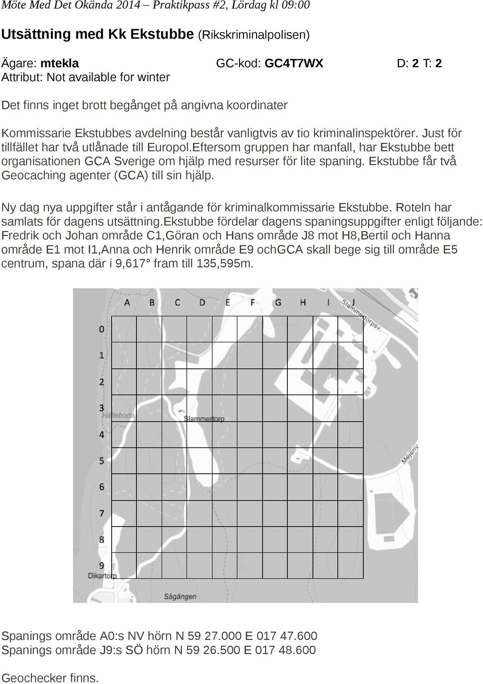 Eftersom gruppen har manfall, har Ekstubbe bett organisationen GCA Sverige om hjälp med resurser för lite spaning. Ekstubbe får två Geocaching agenter (GCA) till sin hjälp.