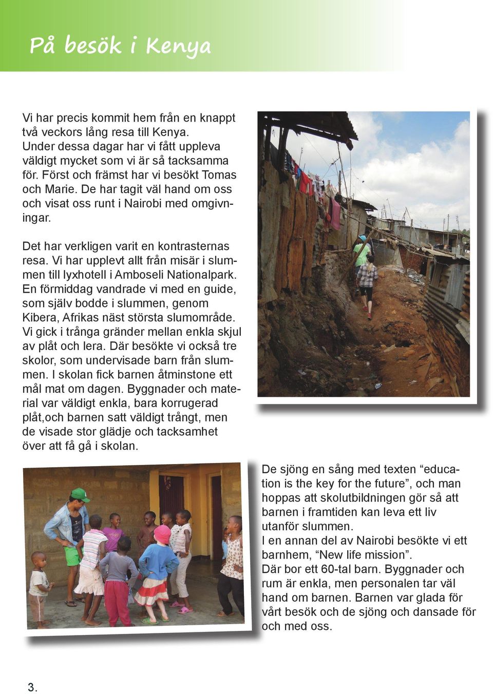 Vi har upplevt allt från misär i slummen till lyxhotell i Amboseli Nationalpark. En förmiddag vandrade vi med en guide, som själv bodde i slummen, genom Kibera, Afrikas näst största slumområde.