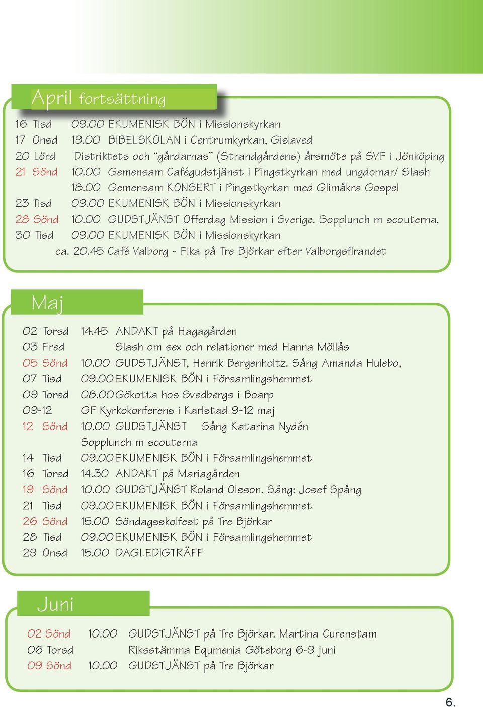 00 Gemensam KONSERT i Pingstkyrkan med Glimåkra Gospel 23 Tisd 09.00 EKUMENISK BÖN i Missionskyrkan 28 Sönd 10.00 GUDSTJÄNST Offerdag Mission i Sverige. Sopplunch m scouterna. 30 Tisd 09.