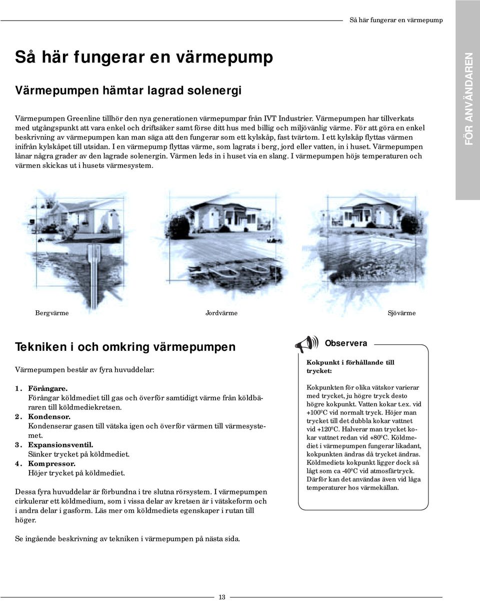 För att göra en enkel beskrivning av värmepumpen kan man säga att den fungerar som ett kylskåp, fast tvärtom. I ett kylskåp flyttas värmen inifrån kylskåpet till utsidan.