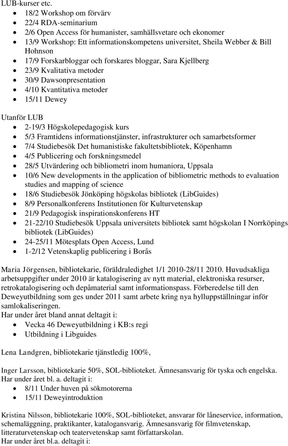 Forskarbloggar och forskares bloggar, Sara Kjellberg 23/9 Kvalitativa metoder 30/9 Dawsonpresentation 4/10 Kvantitativa metoder 15/11 Dewey Utanför LUB 2-19/3 Högskolepedagogisk kurs 5/3 Framtidens