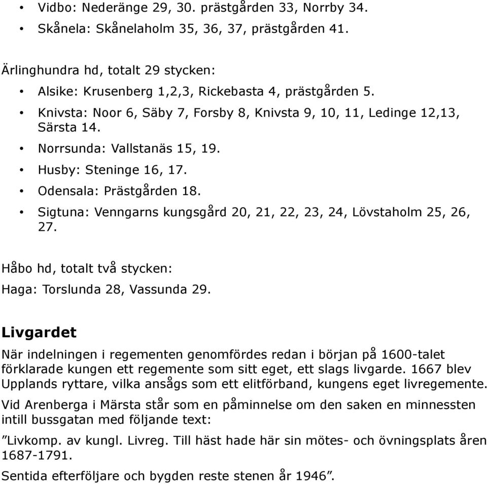 Sigtuna: Venngarns kungsgård 20, 21, 22, 23, 24, Lövstaholm 25, 26, 27. Håbo hd, totalt två stycken: Haga: Torslunda 28, Vassunda 29.