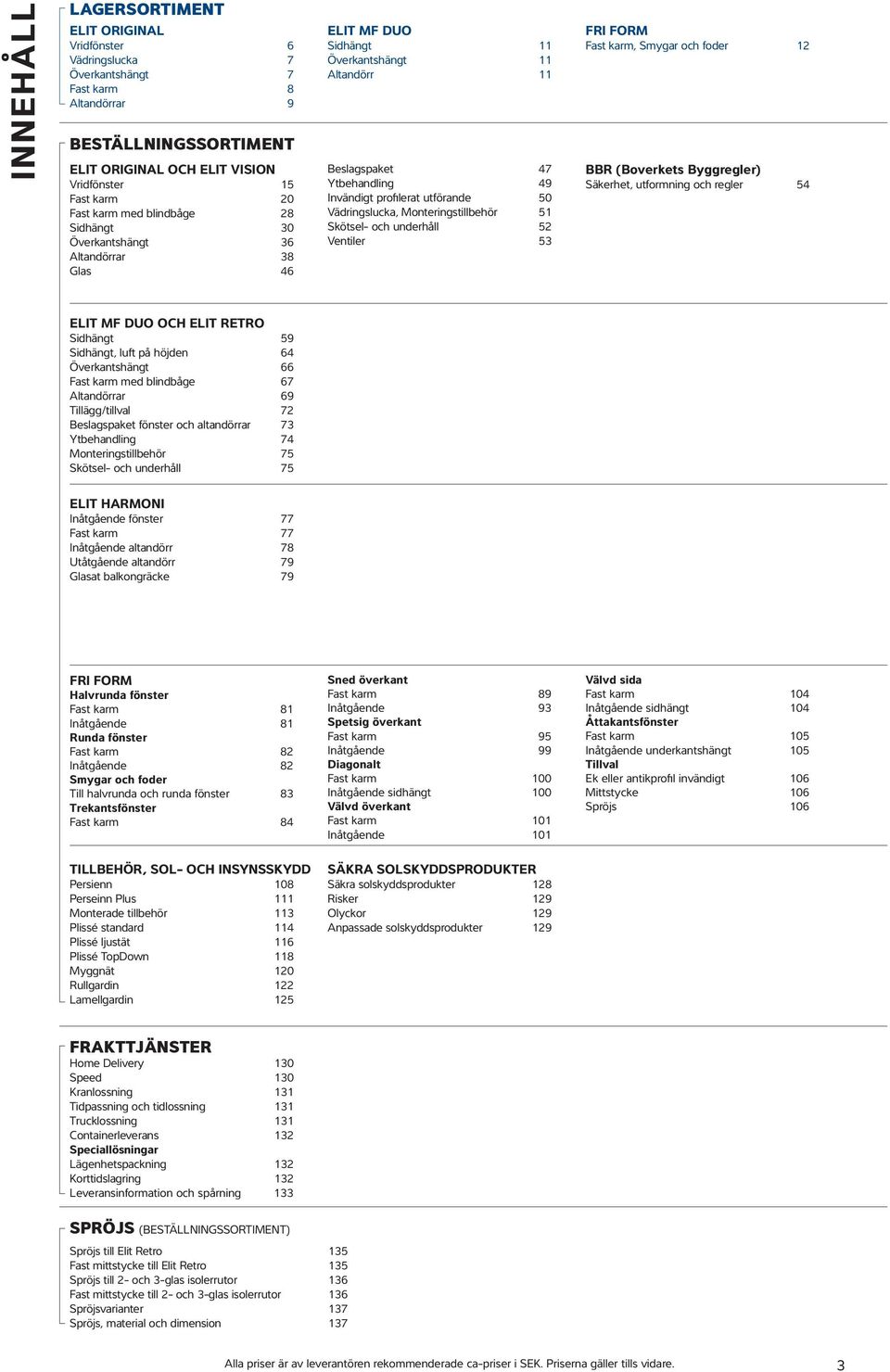 Monteringstillbehör 51 Skötsel- och underhåll 52 Ventiler 53 FRI FORM Fast karm, Smygar och foder 12 BBR (Boverkets Byggregler) Säkerhet, utformning och regler 54 ELIT MF DUO OCH ELIT RETRO Sidhängt