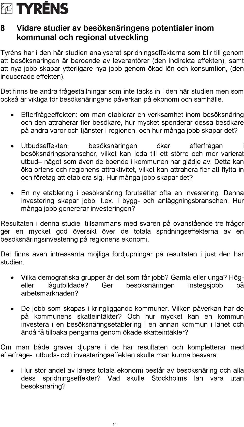 Det finns tre andra frågeställningar som inte täcks in i den här studien men som också är viktiga för besöksnäringens påverkan på ekonomi och samhälle.