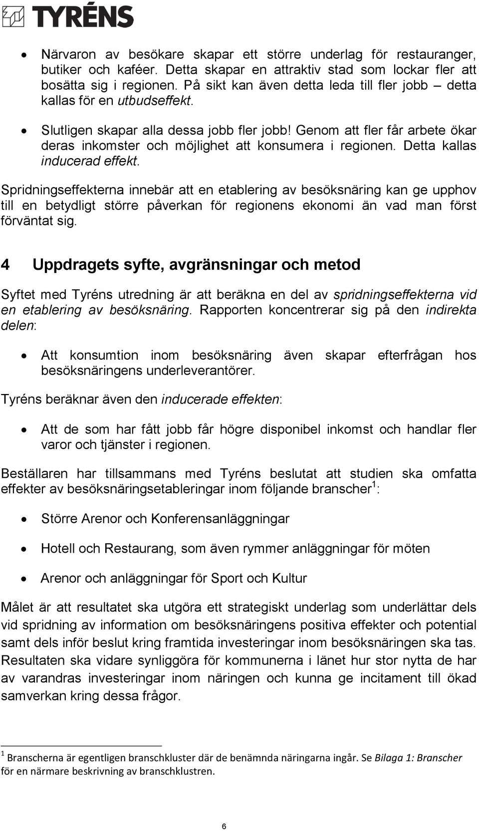 Genom att fler får arbete ökar deras inkomster och möjlighet att konsumera i regionen. Detta kallas inducerad effekt.