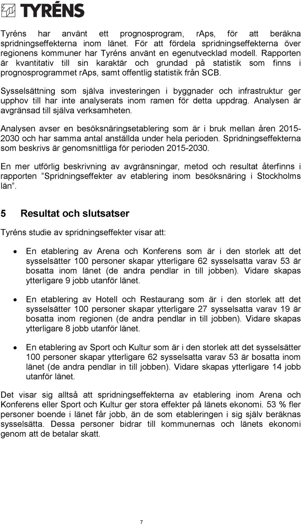 Sysselsättning som själva investeringen i byggnader och infrastruktur ger upphov till har inte analyserats inom ramen för detta uppdrag. Analysen är avgränsad till själva verksamheten.