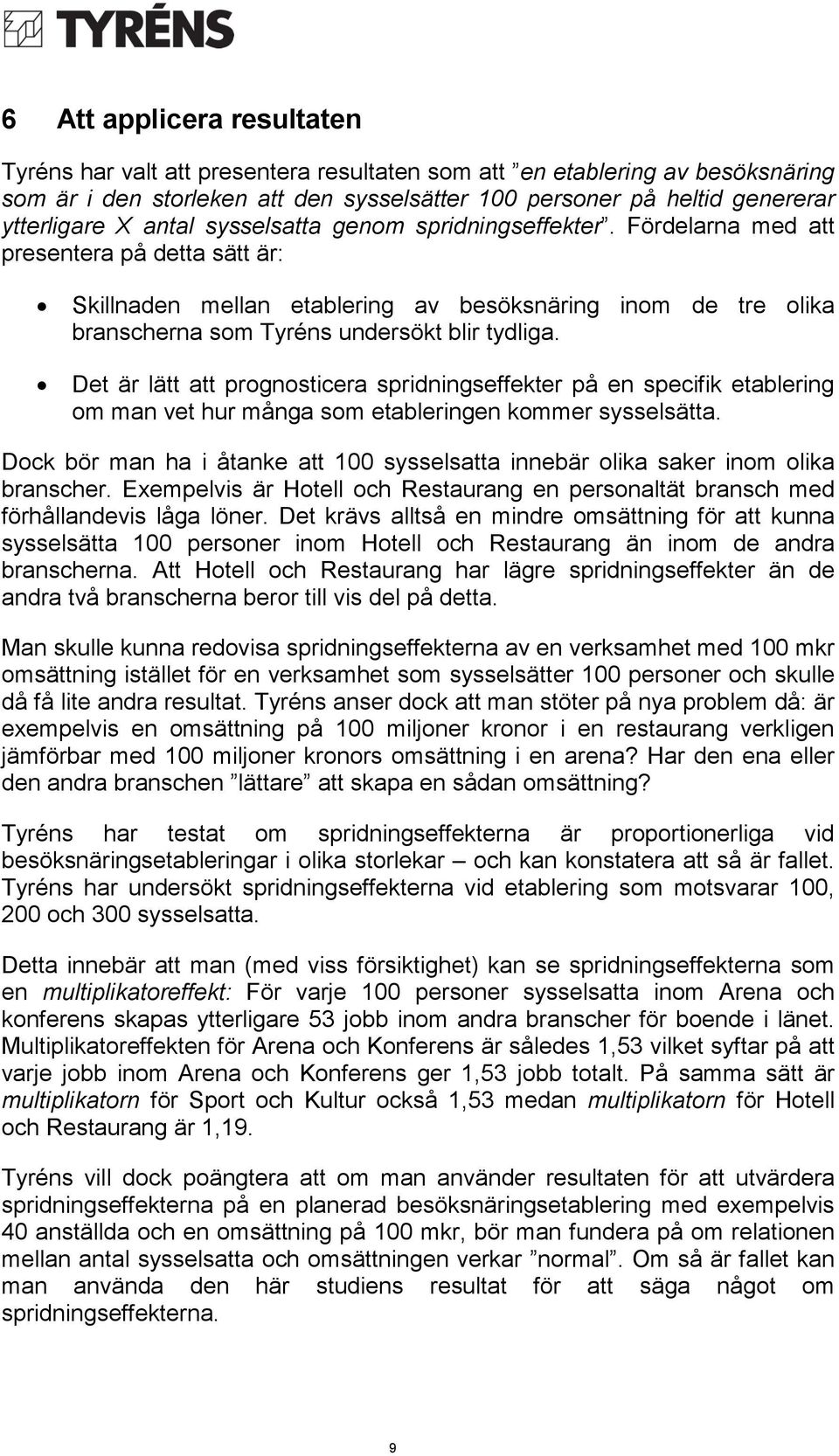 Fördelarna med att presentera på detta sätt är: Skillnaden mellan etablering av besöksnäring inom de tre olika branscherna som Tyréns undersökt blir tydliga.