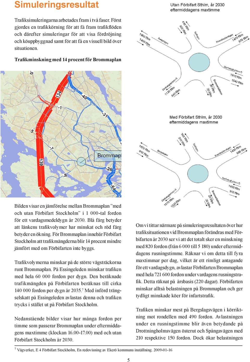 Trafikminskning med 14 procent för Brommaplan Bilden visar en jämförelse mellan Brommaplan med och utan Förbifart Stockholm i 1 000-tal fordon för ett vardagsmedeldygn år 2030.