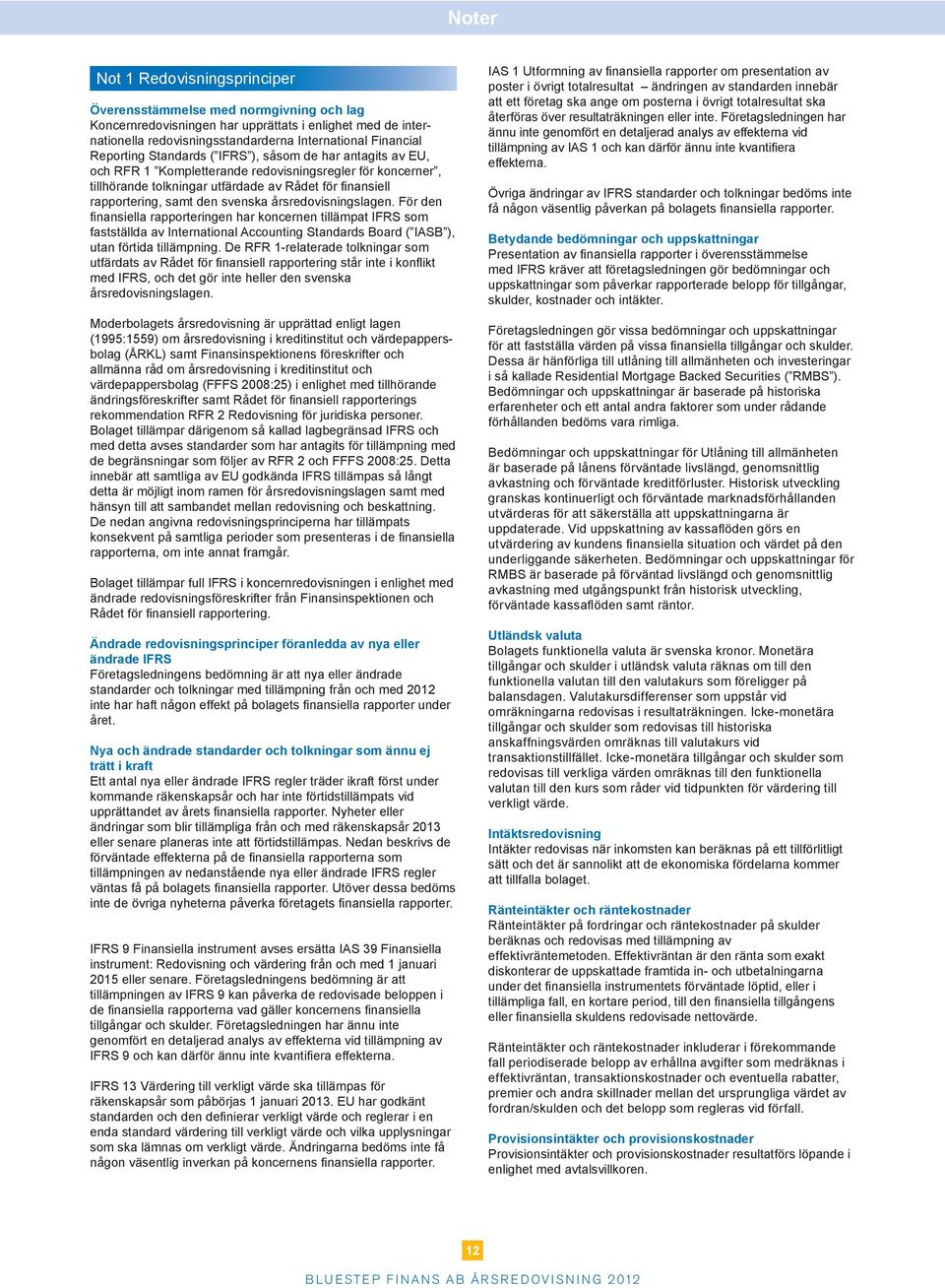 årsredovisningslagen. För den finansiella rapporteringen har koncernen tillämpat IFRS som fastställda av International Accounting Standards Board ( IASB ), utan förtida tillämpning.