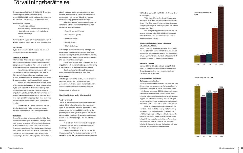 Re d ov i s n i n gen omfa t t a r förva l t n i n g s b e r ä t t e l s e re s u l t a t r ä k n i n g, koncern- och moderbolag balansräkning, koncern- och moderbolag kassafl ö d e s a n a ly s