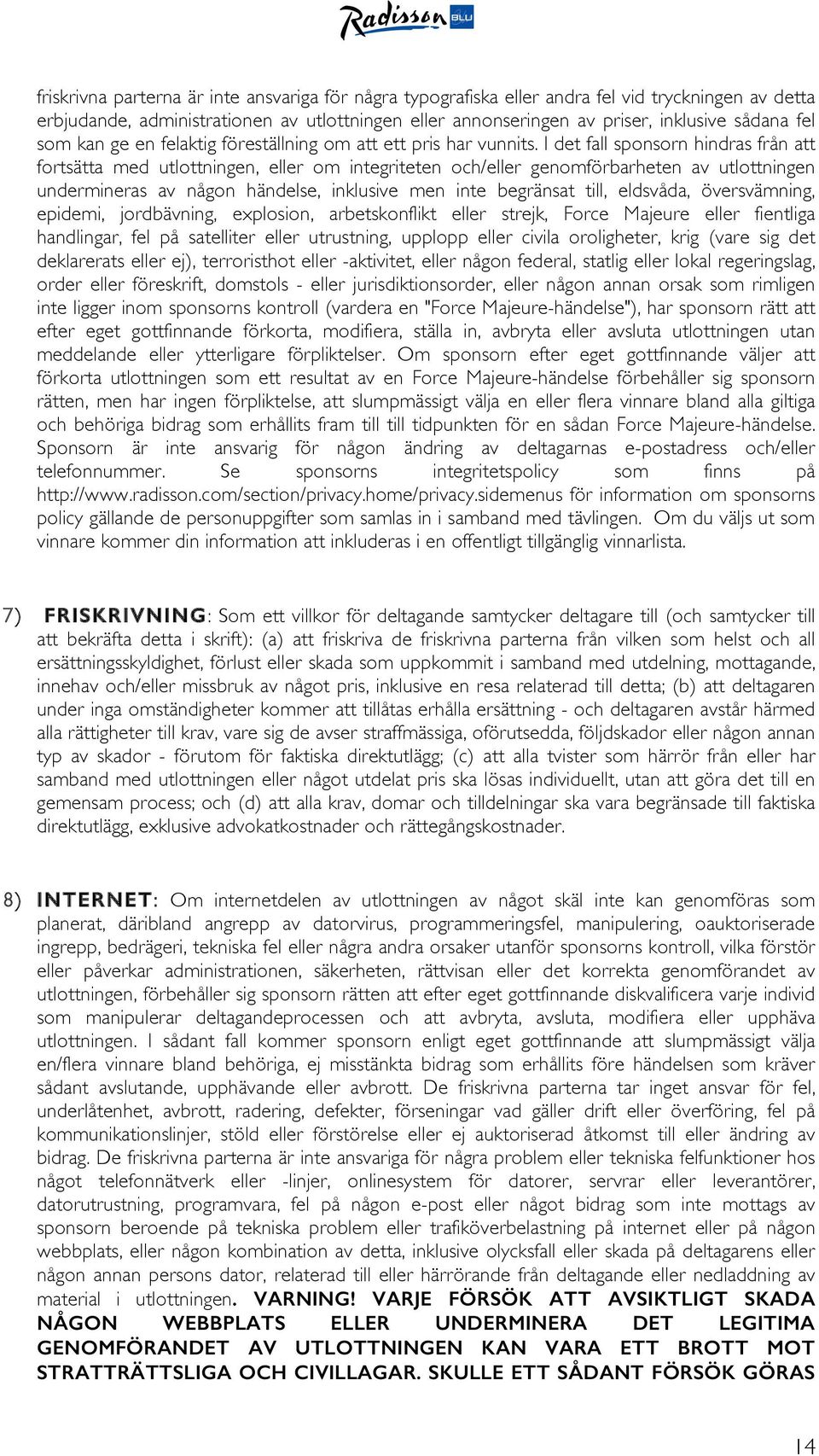 I det fall sponsorn hindras från att fortsätta med utlottningen, eller om integriteten och/eller genomförbarheten av utlottningen undermineras av någon händelse, inklusive men inte begränsat till,