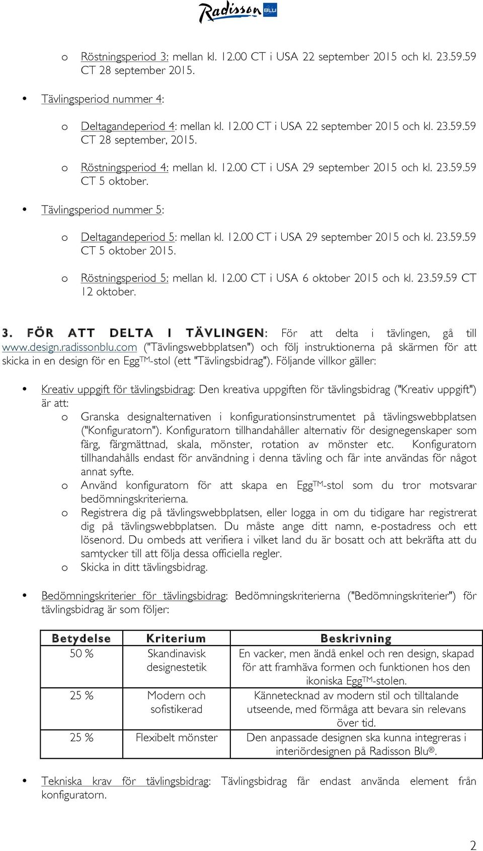 o Röstningsperiod 5: mellan kl. 12.00 CT i USA 6 oktober 2015 och kl. 23.59.59 CT 12 oktober. 3. FÖR ATT DELTA I TÄVLINGEN: För att delta i tävlingen, gå till www.design.radissonblu.