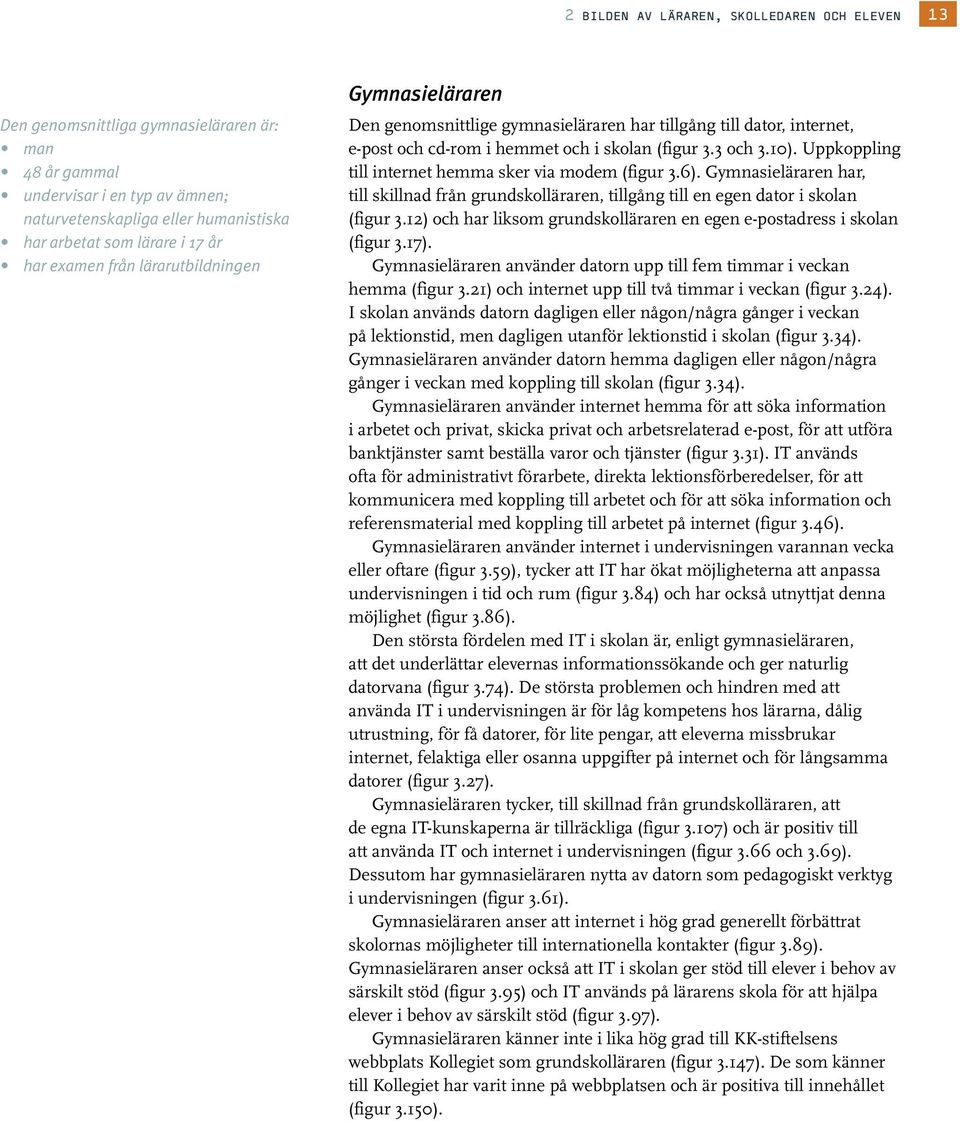 Uppkoppling till internet hemma sker via modem (figur 3.6). Gymnasieläraren har, till skillnad från grundskolläraren, tillgång till en egen dator i skolan (figur 3.