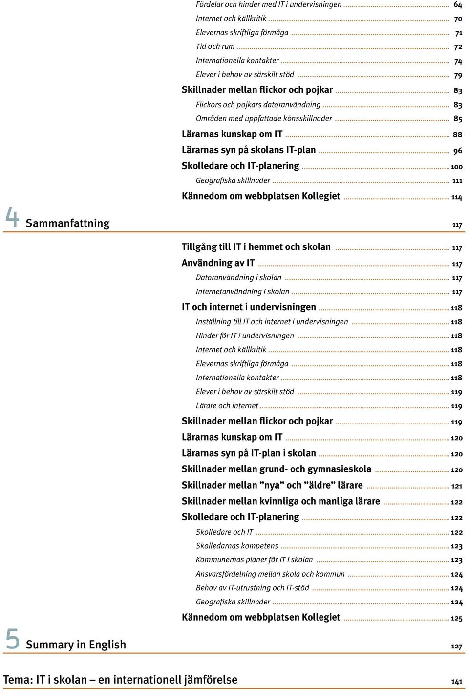 .. 96 Skolledare och IT-planering... 100 Geografiska skillnader... 111 Kännedom om webbplatsen Kollegiet... 114 Sammanfattning 117 5 Tillgång till IT i hemmet och skolan... 117 Användning av IT.