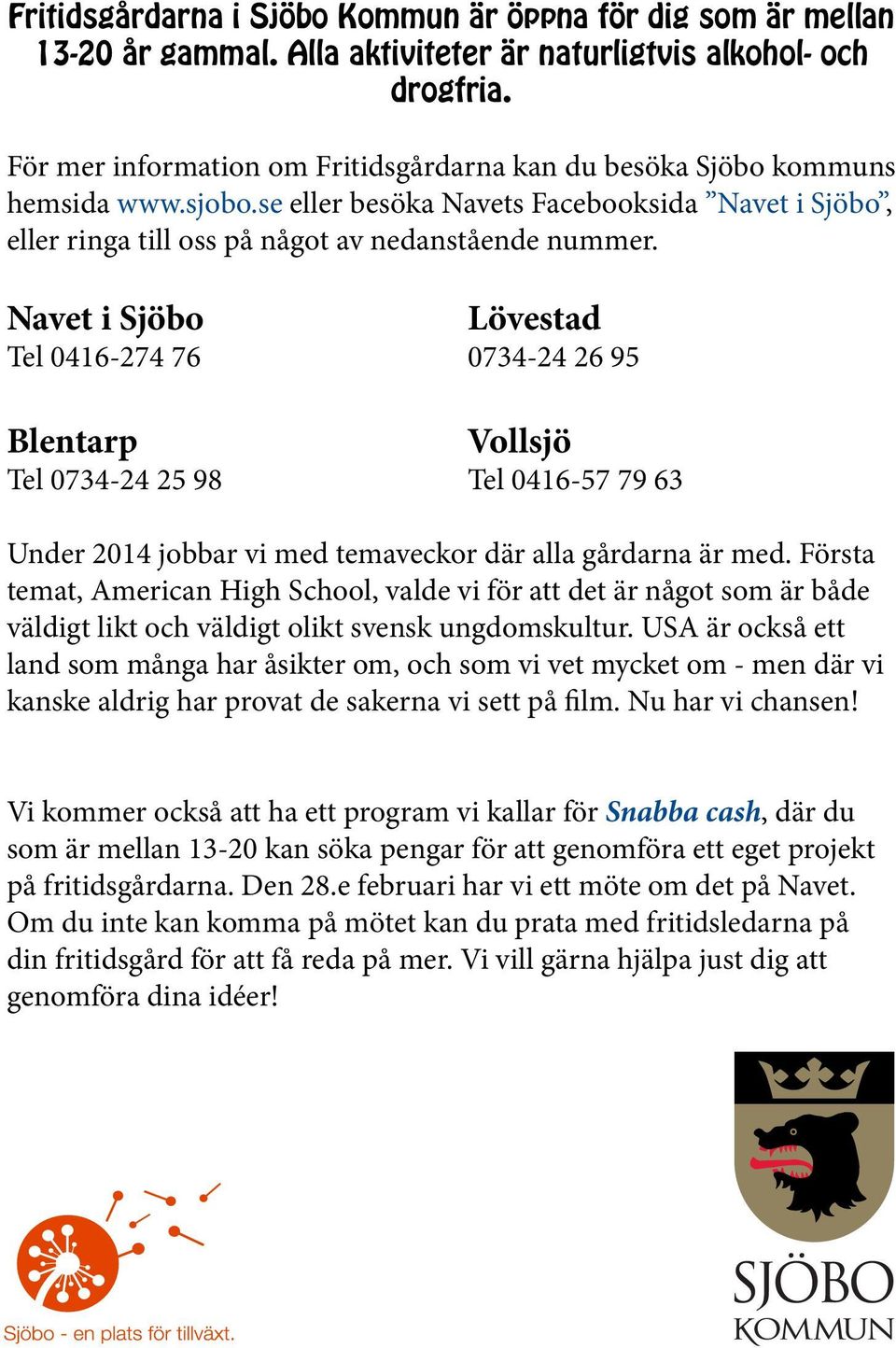Navet i Sjöbo Lövestad Tel 0416-274 76 0734-24 26 95 Blentarp Vollsjö Tel 0734-24 25 98 Tel 0416-57 79 63 Under 2014 jobbar vi med temaveckor där alla gårdarna är med.