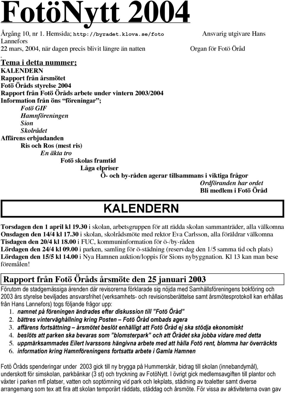 Rapport från Fotö Öråds arbete under vintern 2003/2004 Information från öns föreningar ; Fotö GIF Hamnföreningen Sion Skolrådet Affärens erbjudanden Ris och Ros (mest ris) En äkta tro Fotö skolas